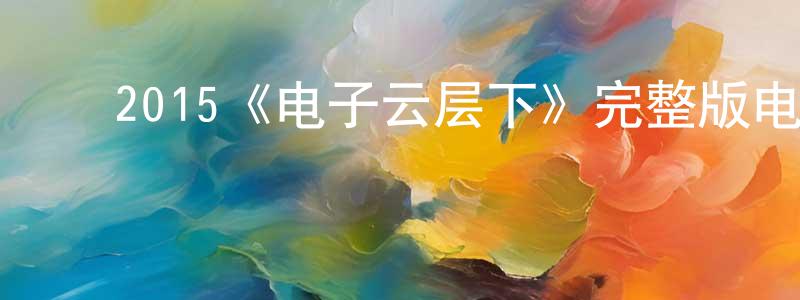 ﻿曹晓康发布﻿2015《电子云层下》完整版电影/在线观看/百度云-美剧天堂